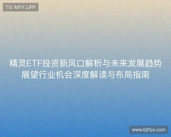 精灵ETF投资新风口解析与未来发展趋势展望行业机会深度解读与布局指南